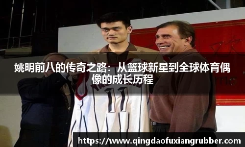 姚明前八的传奇之路：从篮球新星到全球体育偶像的成长历程