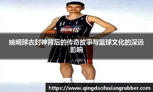 姚明球衣封神背后的传奇故事与篮球文化的深远影响