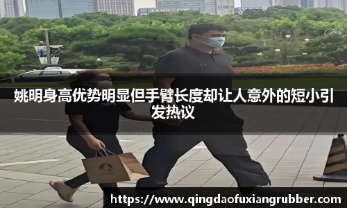 姚明身高优势明显但手臂长度却让人意外的短小引发热议