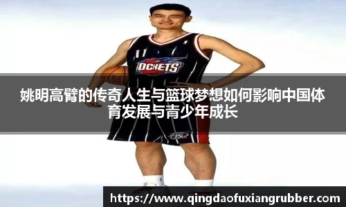姚明高臂的传奇人生与篮球梦想如何影响中国体育发展与青少年成长