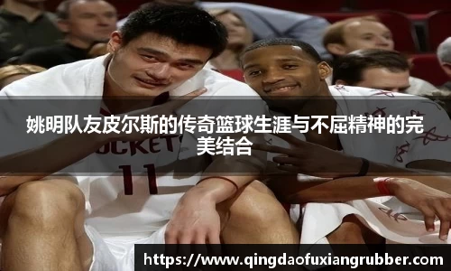 姚明队友皮尔斯的传奇篮球生涯与不屈精神的完美结合