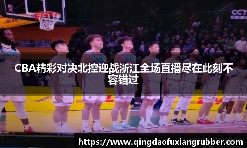 CBA精彩对决北控迎战浙江全场直播尽在此刻不容错过