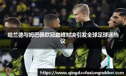 哈兰德与姆巴佩欧冠巅峰对决引发全球足球迷热议