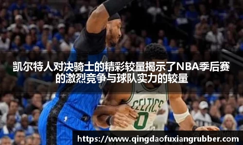 凯尔特人对决骑士的精彩较量揭示了NBA季后赛的激烈竞争与球队实力的较量