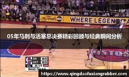 05年马刺与活塞总决赛精彩回顾与经典瞬间分析